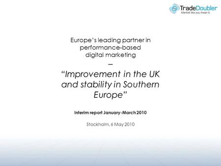 Europes leading partner in performance-based digital marketing – Improvement in the UK and stability in Southern Europe Interim report January-March 2010.