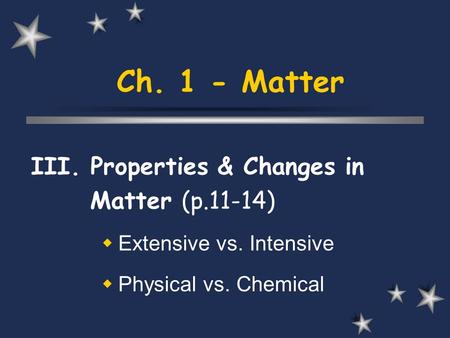 Ch. 1 - Matter III. Properties & Changes in Matter (p.11-14)
