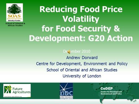 1 School of Oriental & African Studies Reducing Food Price Volatility for Food Security & Development: G20 Action December 2010 Andrew Dorward Centre for.