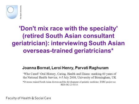 'Don't mix race with the specialty' (retired South Asian consultant geriatrician): interviewing South Asian overseas-trained geriatricians* Joanna Bornat,