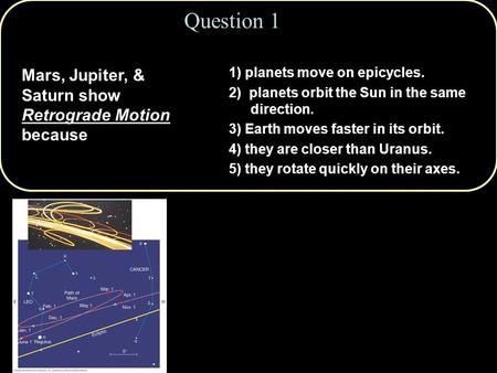 Question 1 Mars, Jupiter, & Saturn show Retrograde Motion because