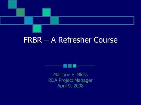 FRBR – A Refresher Course Marjorie E. Bloss RDA Project Manager April 9, 2008.