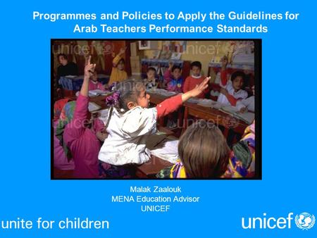 Malak Zaalouk MENA Education Advisor UNICEF Programmes and Policies to Apply the Guidelines for Arab Teachers Performance Standards.