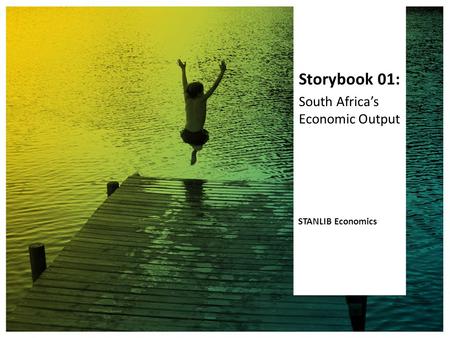 Storybook 01: South Africa’s Economic Output STANLIB Economics.
