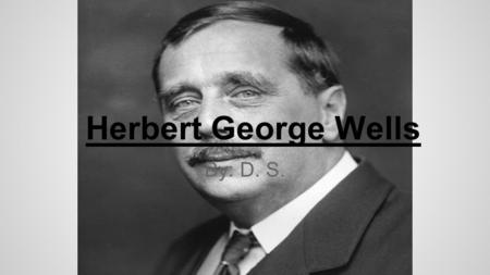 Herbert George Wells By: D. S.. Timeline (Life) 1866- September 21, Wells is born. 1887- Left Royal College without getting degree, and became a science.