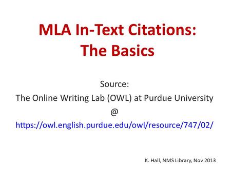 MLA In-Text Citations: The Basics Source: The Online Writing Lab (OWL) at Purdue https://owl.english.purdue.edu/owl/resource/747/02/ K. Hall,