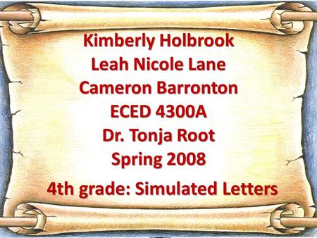 Kimberly Holbrook Leah Nicole Lane Cameron Barronton ECED 4300A Dr. Tonja Root Spring 2008 4th grade: Simulated Letters.