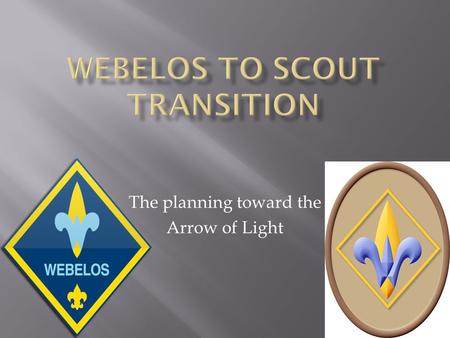 The planning toward the Arrow of Light. The goal of the Cub Scout Pack should be: for the Cubmaster and the Webelos Den leaders to graduate every Webelos.