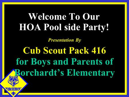 Presentation By Cub Scout Pack 416 for Boys and Parents of Borchardt’s Elementary Welcome To Our HOA Pool side Party!