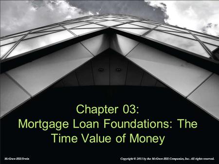 Chapter 03: Mortgage Loan Foundations: The Time Value of Money McGraw-Hill/Irwin Copyright © 2011 by the McGraw-Hill Companies, Inc. All rights reserved.