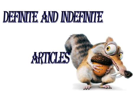 We have two kind of articles: Indefinitea an Definite the.