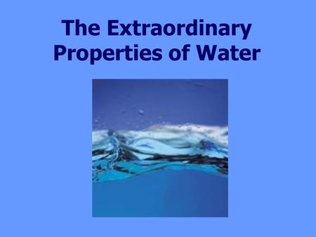 The Extraordinary Properties of Water. Water is the ONLY compound that commonly exists in all 3 phases (solid, liquid, gas) on Earth. There would be no.