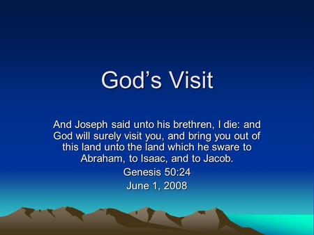 God’s Visit And Joseph said unto his brethren, I die: and God will surely visit you, and bring you out of this land unto the land which he sware to Abraham,