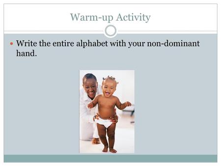 Warm-up Activity Write the entire alphabet with your non-dominant hand.