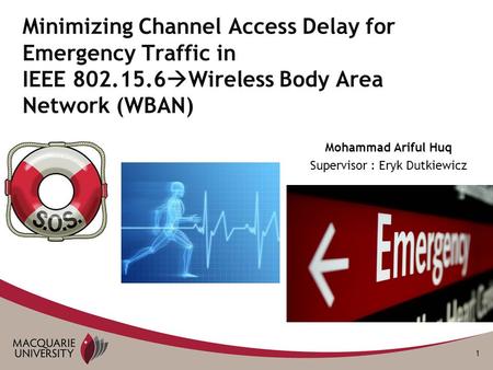 1 Mohammad Ariful Huq Supervisor : Eryk Dutkiewicz Minimizing Channel Access Delay for Emergency Traffic in IEEE 802.15.6  Wireless Body Area Network.