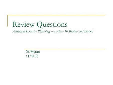 Review Questions Advanced Exercise Physiology – Lecture 10 Review and Beyond Dr. Moran 11.16.05.