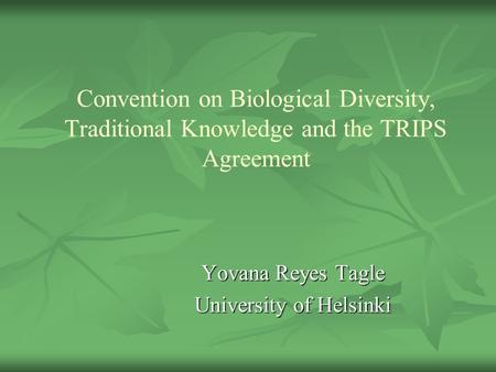 Convention on Biological Diversity, Traditional Knowledge and the TRIPS Agreement Yovana Reyes Tagle University of Helsinki.
