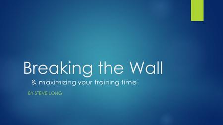 Breaking the Wall & maximizing your training time BY STEVE LONG.
