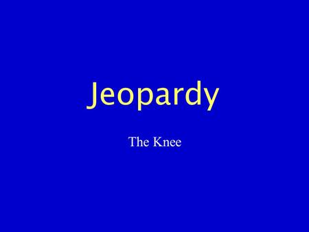 Jeopardy The Knee. Bony Anatomy S.T. Anatomy ROM/ Strength Testing Injuries Miscellaneous 100 200 300 400 500.