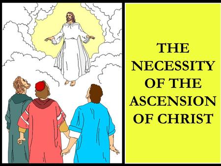 THE NECESSITY OF THE ASCENSION OF CHRIST. CHRIST ASCENDED BACK TO HEAVEN THAT HE MIGHT:  Send the Holy Spirit  Become High Priest  Receive Dominion.