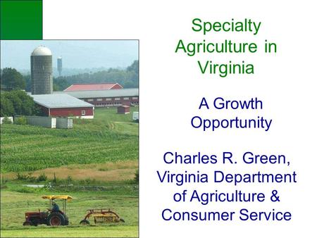 Specialty Agriculture in Virginia A Growth Opportunity Charles R. Green, Virginia Department of Agriculture & Consumer Service.