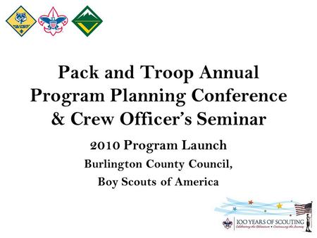 Pack and Troop Annual Program Planning Conference & Crew Officer’s Seminar 2010 Program Launch Burlington County Council, Boy Scouts of America.