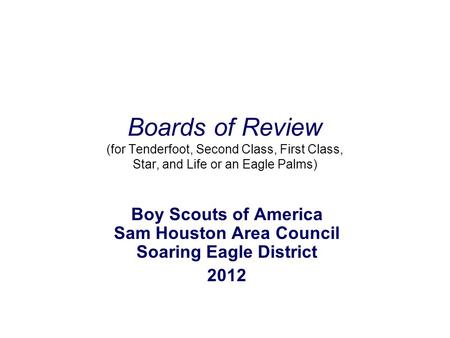 Boards of Review (for Tenderfoot, Second Class, First Class, Star, and Life or an Eagle Palms) Boy Scouts of America Sam Houston Area Council Soaring Eagle.