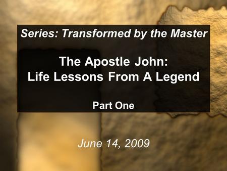 Series: Transformed by the Master The Apostle John: Life Lessons From A Legend Part One June 14, 2009.