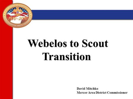 Webelos to Scout Transition Webelos to Scout Transition David Mitchko Mercer Area District Commissioner.