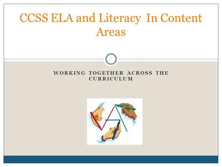 WORKING TOGETHER ACROSS THE CURRICULUM CCSS ELA and Literacy In Content Areas.