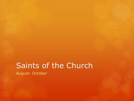 Saints of the Church August- October. Saint Claire of Assisi  Feast Day: August 11  Born in Assisi, Italy to a wealthy devout Christian family  At.