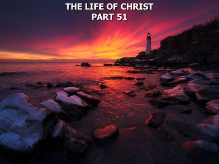 THE LIFE OF CHRIST PART 51 THE LIFE OF CHRIST PART 51.