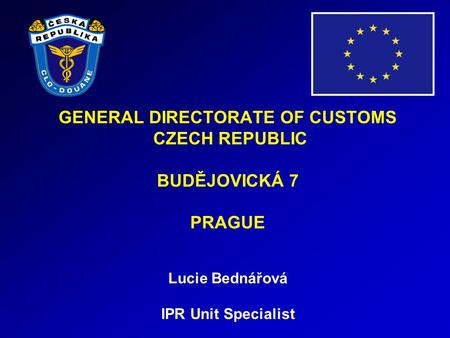 GENERAL DIRECTORATE OF CUSTOMS CZECH REPUBLIC BUDĚJOVICKÁ 7 PRAGUE Lucie Bednářová IPR Unit Specialist.
