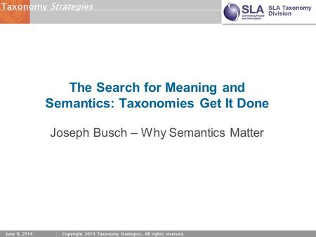 StrategiesTaxonomy June 9, 2014Copyright 2014 Taxonomy Strategies. All rights reserved. The Search for Meaning and Semantics: Taxonomies Get It Done Joseph.