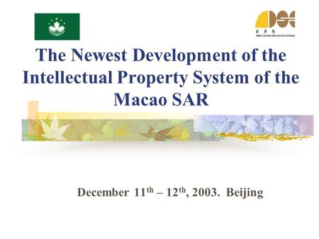 The Newest Development of the Intellectual Property System of the Macao SAR December 11 th – 12 th, 2003. Beijing.