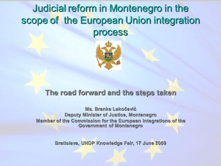 Judicial reform in Montenegro in the scope of the European Union integration process The road forward and the steps taken Ms. Branka Lakočević Deputy Minister.