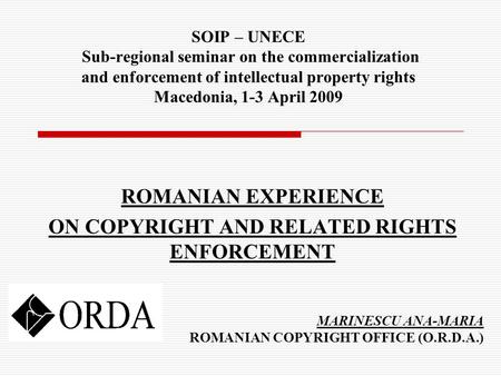 SOIP – UNECE Sub-regional seminar on the commercialization and enforcement of intellectual property rights Macedonia, 1-3 April 2009 ROMANIAN EXPERIENCE.