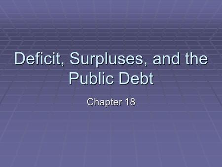 Deficit, Surpluses, and the Public Debt Chapter 18.