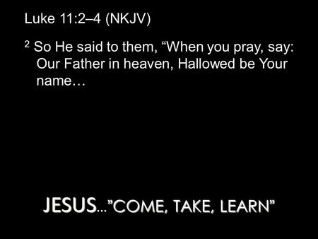 JESUS…”COME, TAKE, LEARN”