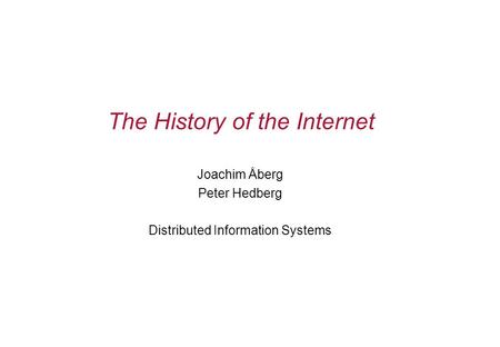 The History of the Internet Joachim Åberg Peter Hedberg Distributed Information Systems.