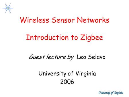 Wireless Sensor Networks Introduction to Zigbee Guest lecture by Leo Selavo University of Virginia 2006.