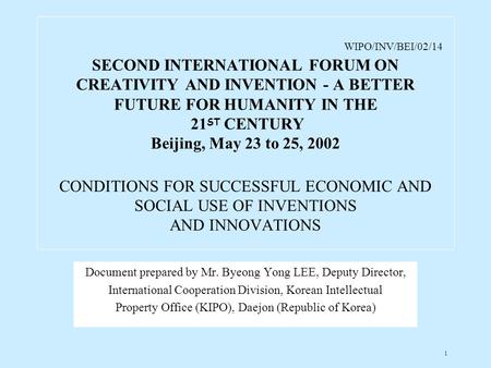 1 WIPO/INV/BEI/02/14 SECOND INTERNATIONAL FORUM ON CREATIVITY AND INVENTION - A BETTER FUTURE FOR HUMANITY IN THE 21 ST CENTURY Beijing, May 23 to 25,
