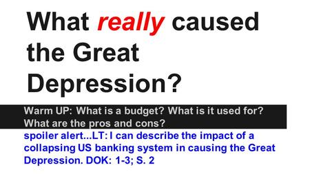 What really caused the Great Depression? Warm UP: What is a budget? What is it used for? What are the pros and cons? spoiler alert...LT: I can describe.