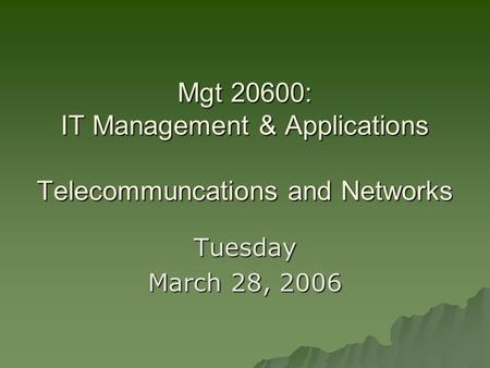 Mgt 20600: IT Management & Applications Telecommuncations and Networks Tuesday March 28, 2006.