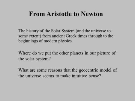 From Aristotle to Newton The history of the Solar System (and the universe to some extent) from ancient Greek times through to the beginnings of modern.