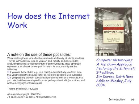 Introduction1-1 How does the Internet Work Computer Networking: A Top Down Approach Featuring the Internet, 3 rd edition. Jim Kurose, Keith Ross Addison-Wesley,