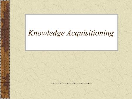Knowledge Acquisitioning. Definition The transfer and transformation of potential problem solving expertise from some knowledge source to a program.