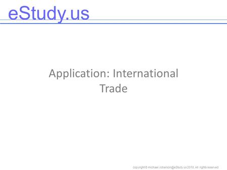 EStudy.us copyright © 2010, All rights reserved Application: International Trade.