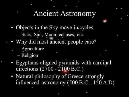 Ancient Astronomy Objects in the Sky move in cycles –Stars, Sun, Moon, eclipses, etc. Why did most ancient people care? –Agriculture –Religion Egyptians.