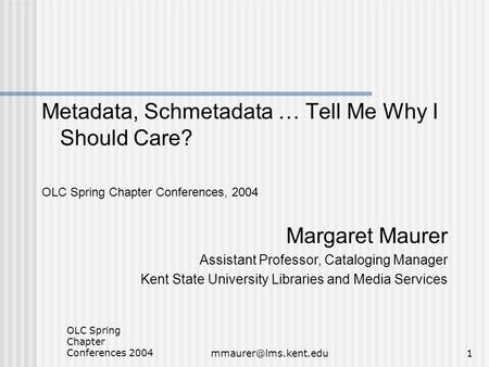 OLC Spring Chapter Conferences Metadata, Schmetadata … Tell Me Why I Should Care? OLC Spring Chapter Conferences, 2004 Margaret.